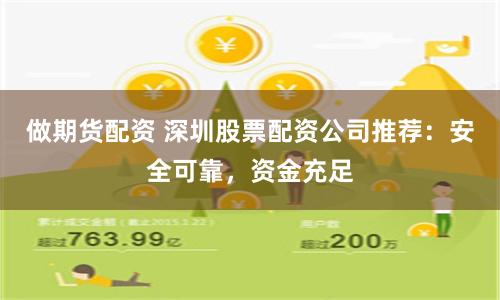 做期货配资 深圳股票配资公司推荐：安全可靠，资金充足