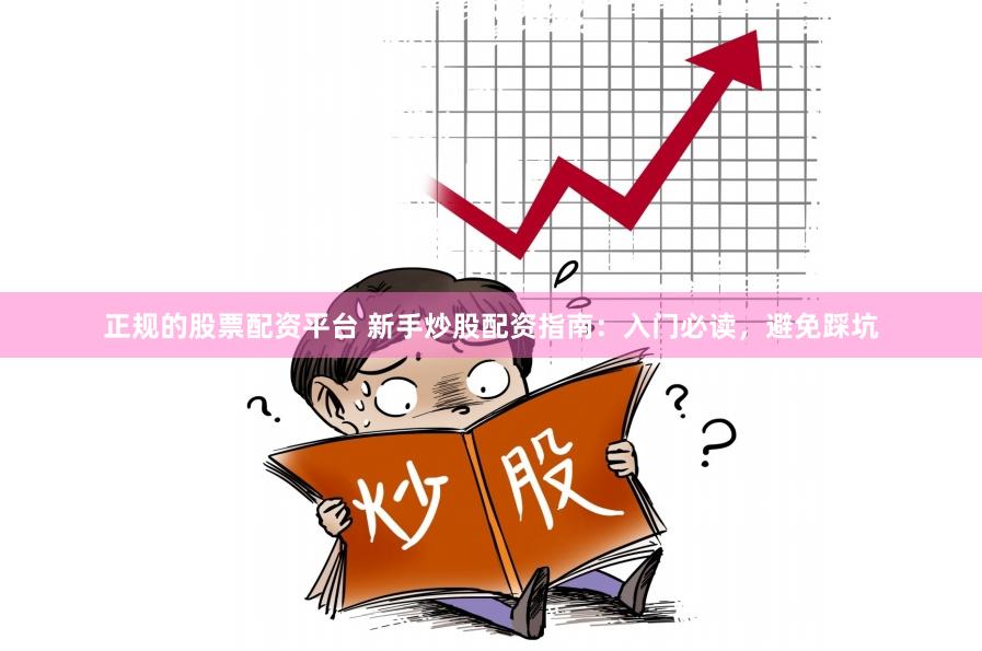 正规的股票配资平台 新手炒股配资指南：入门必读，避免踩坑