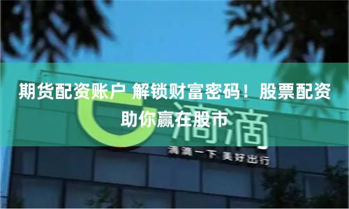 期货配资账户 解锁财富密码！股票配资助你赢在股市