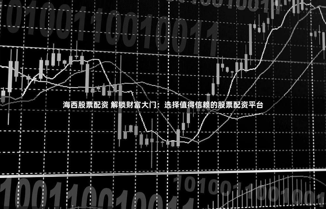 海西股票配资 解锁财富大门：选择值得信赖的股票配资平台