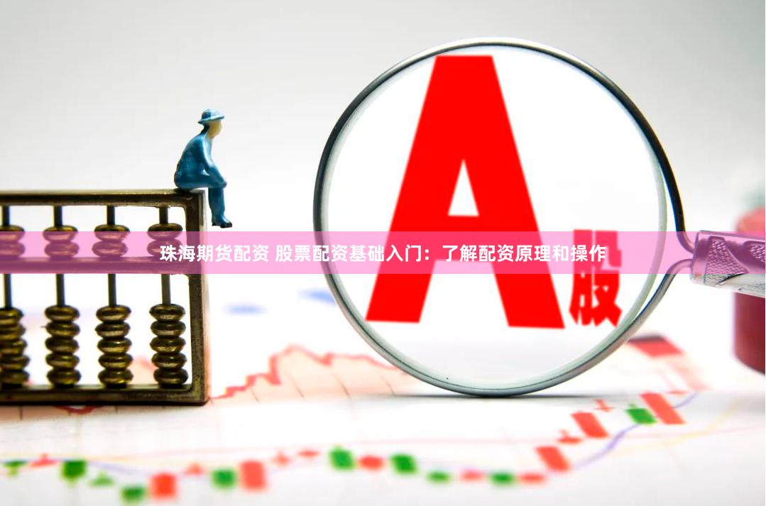 珠海期货配资 股票配资基础入门：了解配资原理和操作