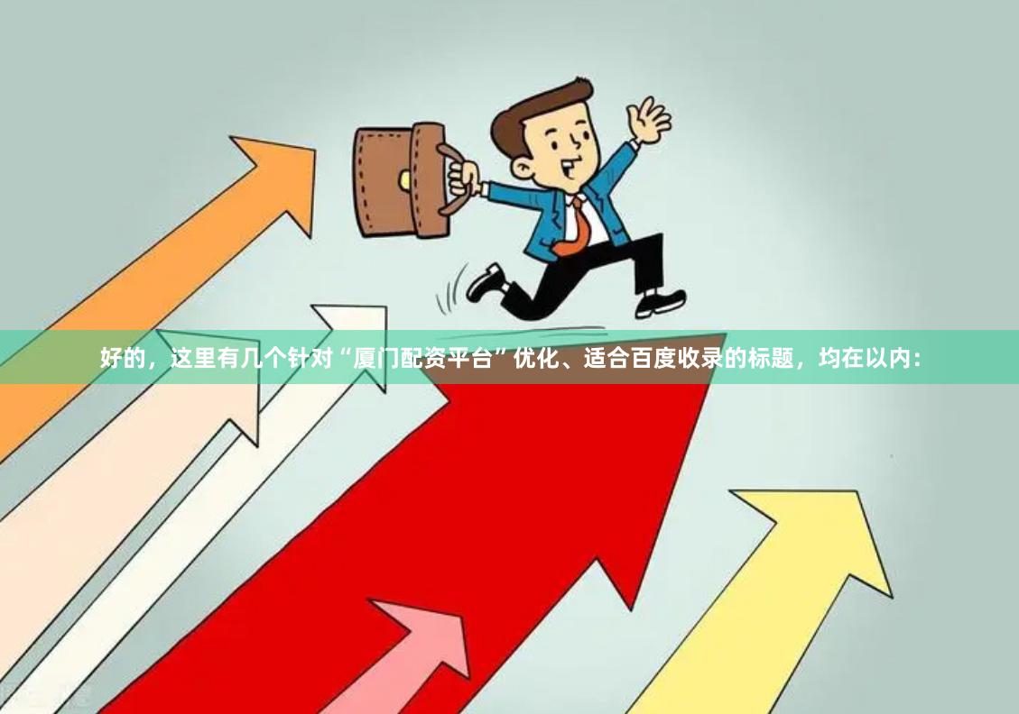 好的，这里有几个针对“厦门配资平台”优化、适合百度收录的标题，均在以内：