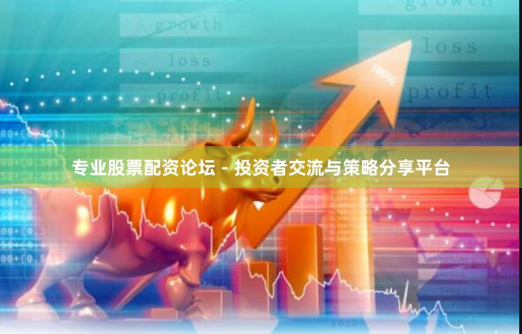 专业股票配资论坛 - 投资者交流与策略分享平台
