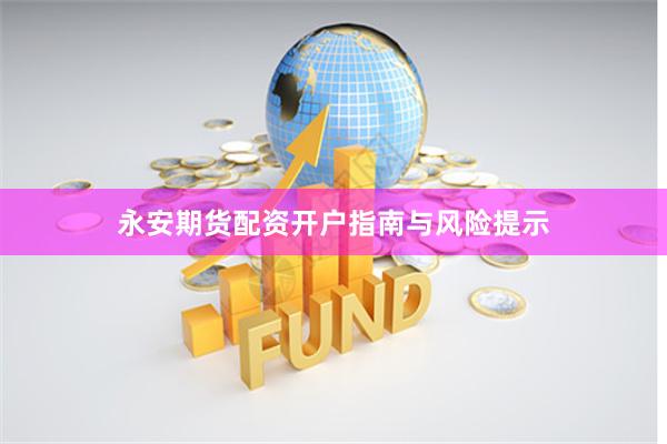 永安期货配资开户指南与风险提示