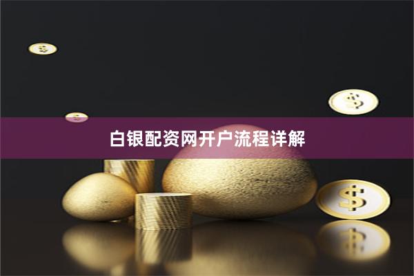 白银配资网开户流程详解