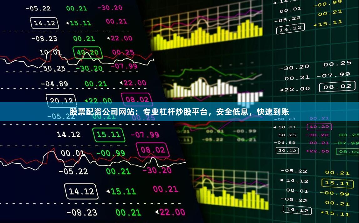 股票配资公司网站：专业杠杆炒股平台，安全低息，快速到账