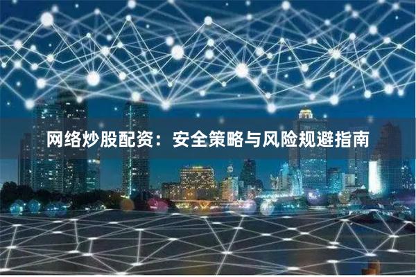 网络炒股配资：安全策略与风险规避指南