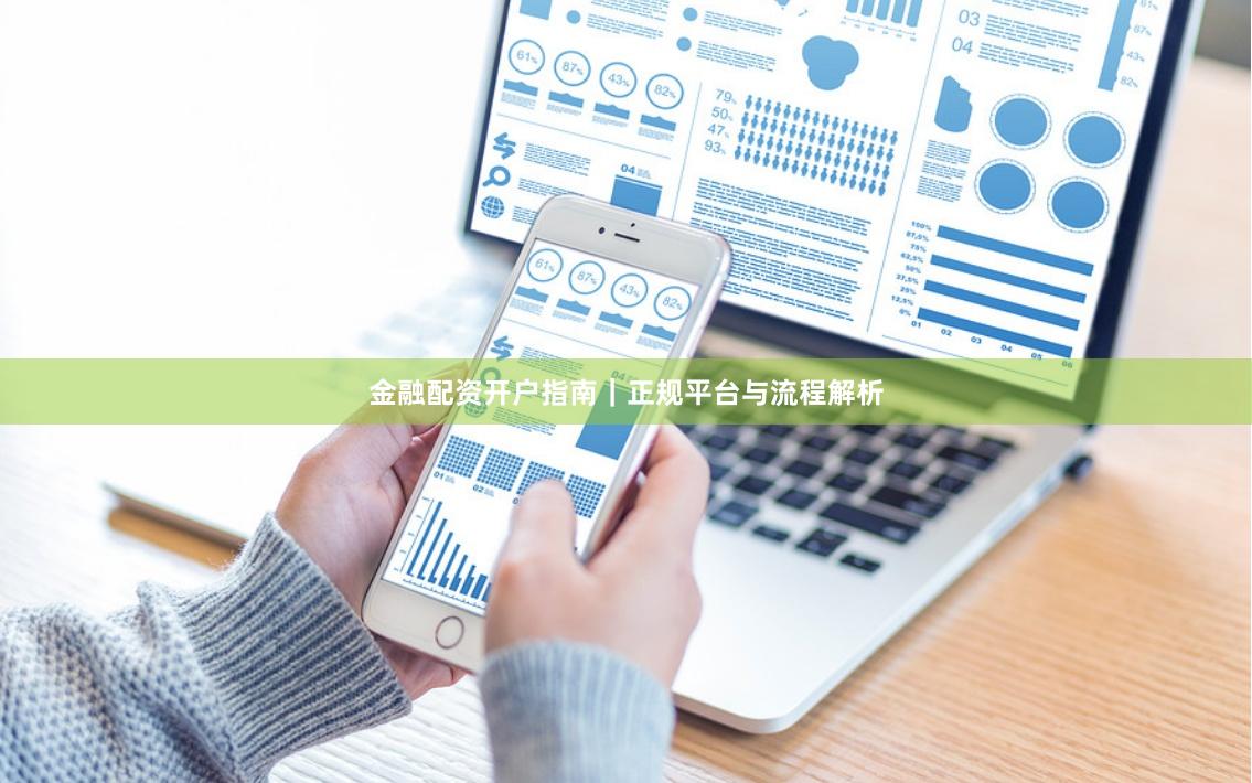 金融配资开户指南｜正规平台与流程解析