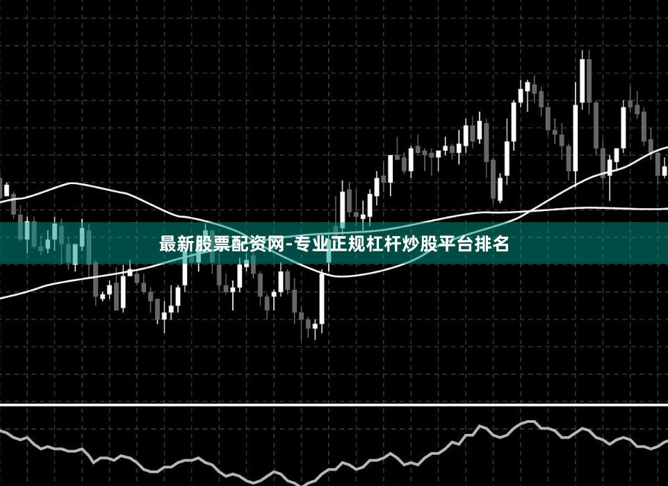 最新股票配资网-专业正规杠杆炒股平台排名