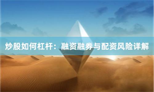 炒股如何杠杆：融资融券与配资风险详解