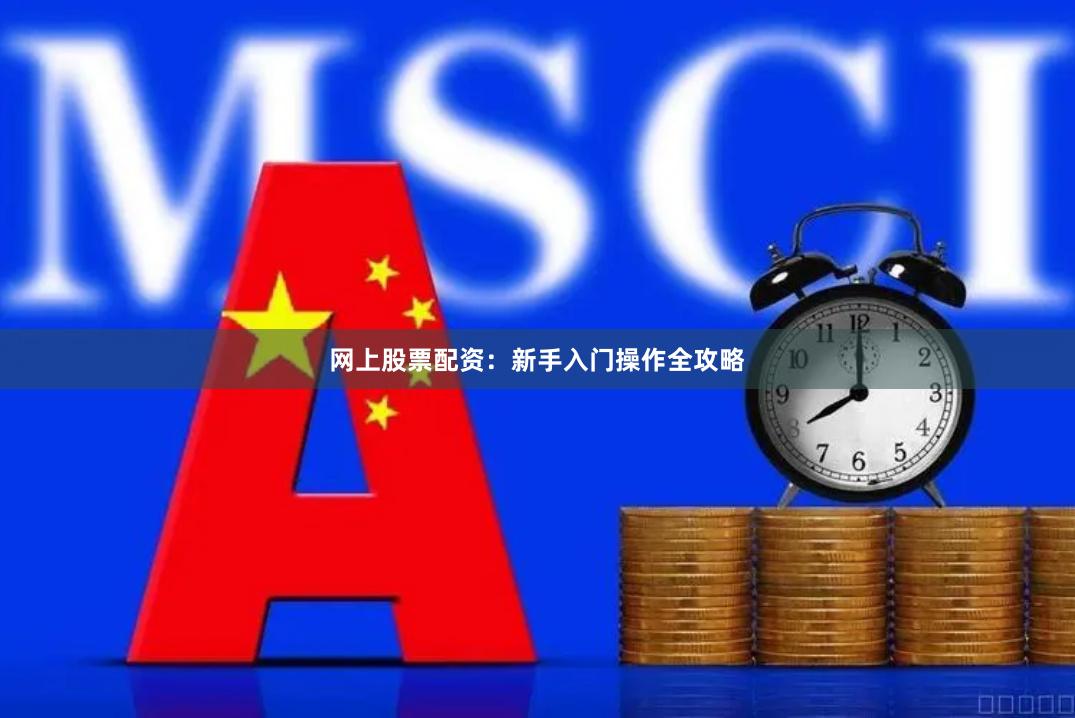 网上股票配资：新手入门操作全攻略