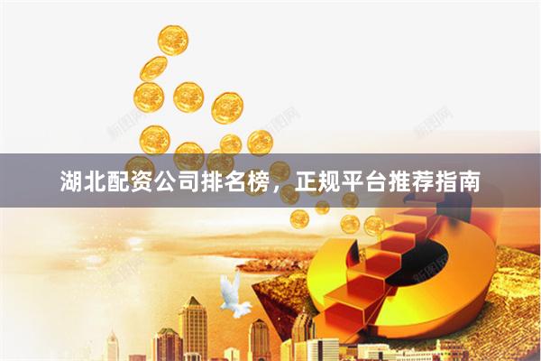 湖北配资公司排名榜，正规平台推荐指南
